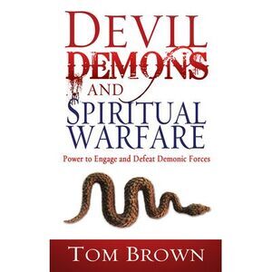 Devil, Demons, and Spiritual Warfare: The Power to Engage and Defeat Demonic For